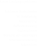 Unser Leistungsspektrum:

Exklusive Badezimmer
3D Badplanung
Badsanierung Fußbodenheizung
Gasinstallation
Wartung von Gasanlagen
Schornsteinsanierung
Solartechnik